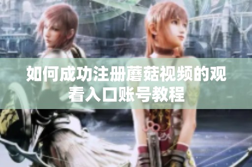 如何成功注册蘑菇视频的观看入口账号教程