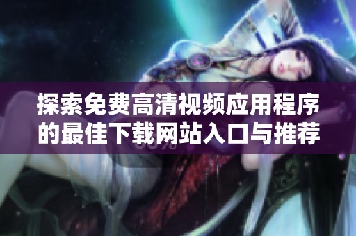 探索免费高清视频应用程序的最佳下载网站入口与推荐