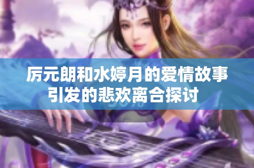 厉元朗和水婷月的爱情故事引发的悲欢离合探讨  