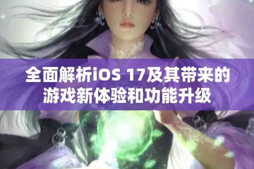 全面解析iOS 17及其带来的游戏新体验和功能升级