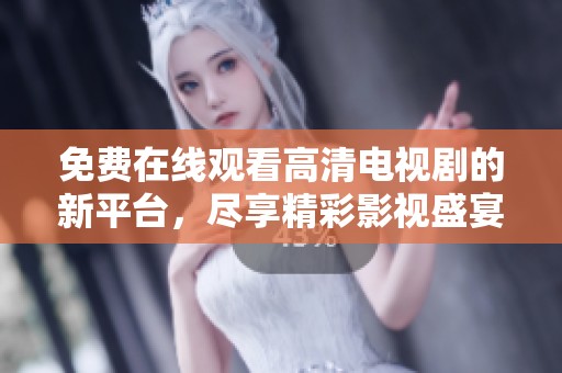 免费在线观看高清电视剧的新平台，尽享精彩影视盛宴
