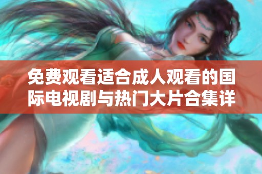 免费观看适合成人观看的国际电视剧与热门大片合集详细介绍