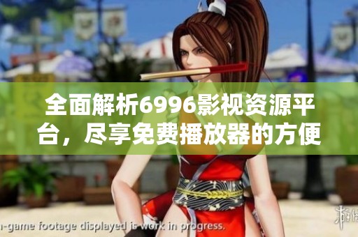 全面解析6996影视资源平台，尽享免费播放器的方便与乐趣
