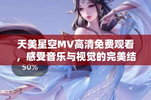 天美星空MV高清免费观看，感受音乐与视觉的完美结合