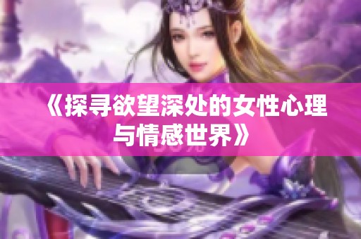 《探寻欲望深处的女性心理与情感世界》