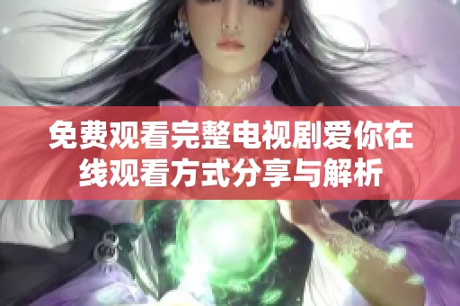 免费观看完整电视剧爱你在线观看方式分享与解析