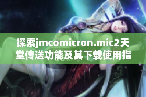 探索jmcomicron.mic2天堂传送功能及其下载使用指南