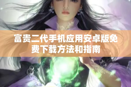 富贵二代手机应用安卓版免费下载方法和指南
