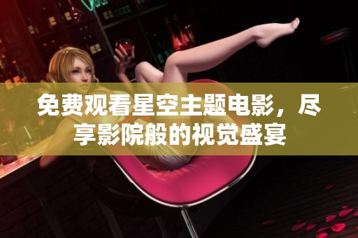 免费观看星空主题电影，尽享影院般的视觉盛宴