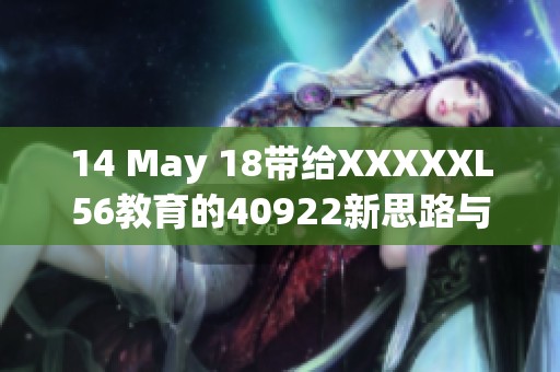 14 May 18带给XXXXXL56教育的40922新思路与新挑战