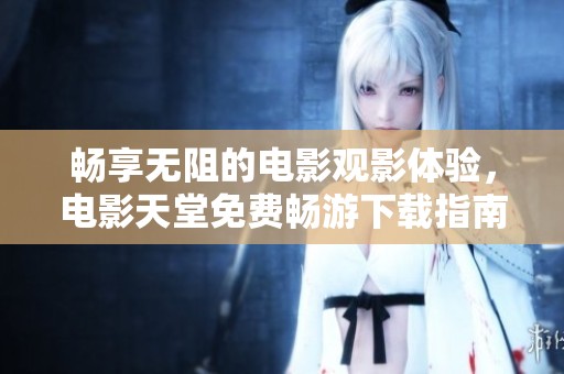 畅享无阻的电影观影体验，电影天堂免费畅游下载指南