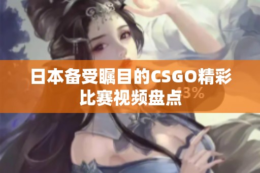 日本备受瞩目的CSGO精彩比赛视频盘点