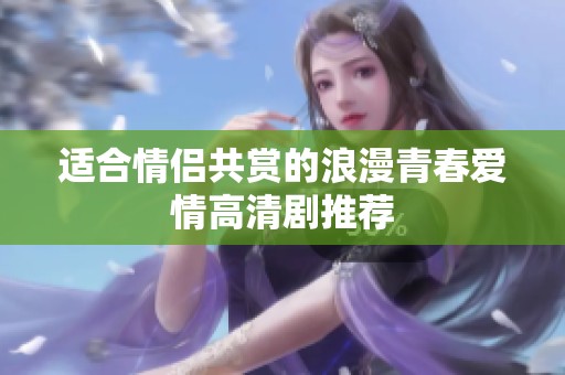 适合情侣共赏的浪漫青春爱情高清剧推荐