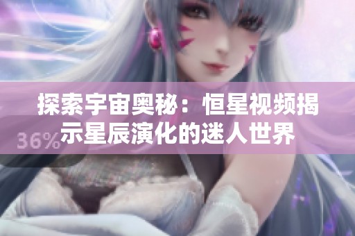 探索宇宙奥秘：恒星视频揭示星辰演化的迷人世界