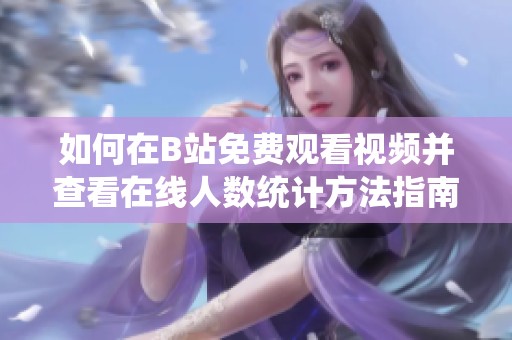 如何在B站免费观看视频并查看在线人数统计方法指南