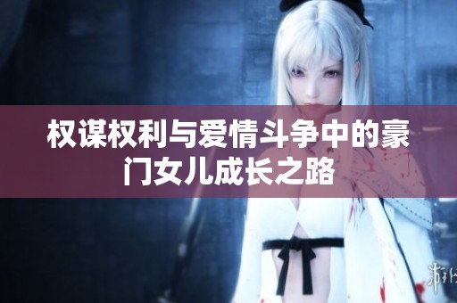 权谋权利与爱情斗争中的豪门女儿成长之路
