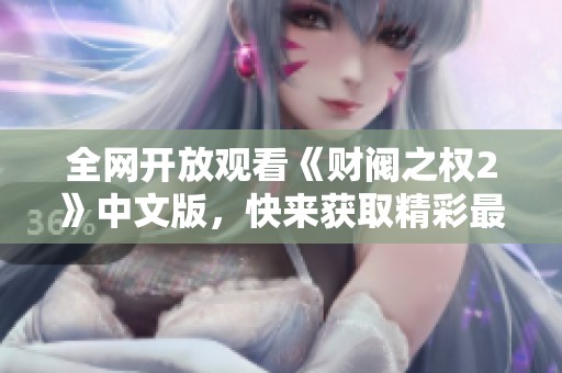 全网开放观看《财阀之权2》中文版，快来获取精彩最新剧情！