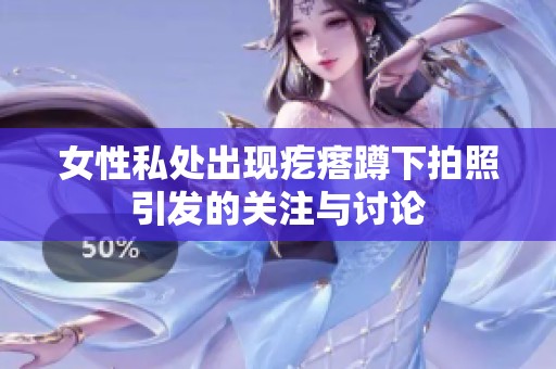 女性私处出现疙瘩蹲下拍照引发的关注与讨论