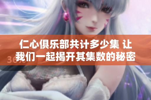 仁心俱乐部共计多少集 让我们一起揭开其集数的秘密