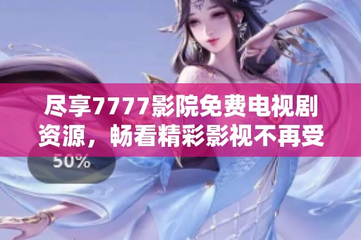 尽享7777影院免费电视剧资源，畅看精彩影视不再受限