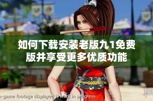 如何下载安装老版九1免费版并享受更多优质功能