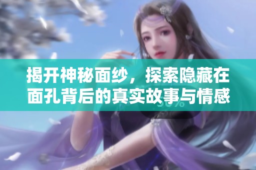 揭开神秘面纱，探索隐藏在面孔背后的真实故事与情感
