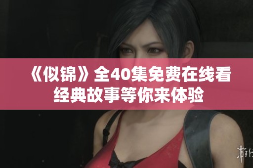 《似锦》全40集免费在线看 经典故事等你来体验