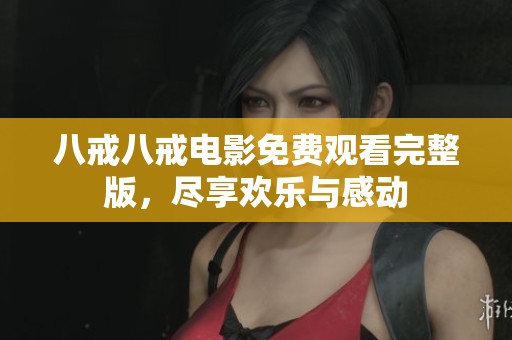 八戒八戒电影免费观看完整版，尽享欢乐与感动