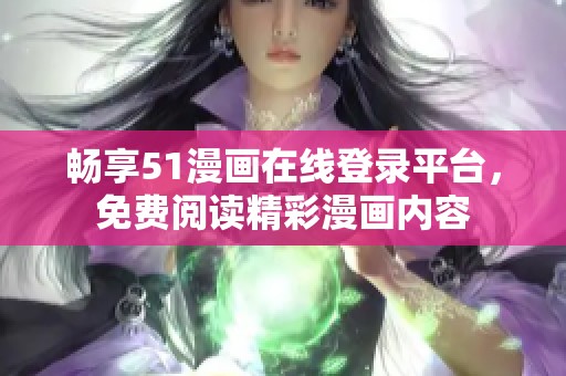 畅享51漫画在线登录平台，免费阅读精彩漫画内容