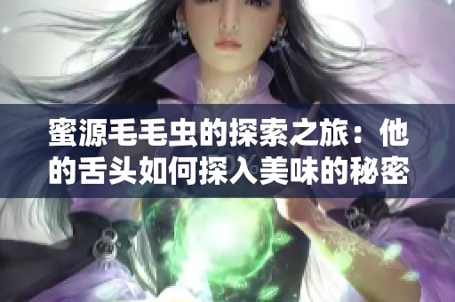 蜜源毛毛虫的探索之旅：他的舌头如何探入美味的秘密中