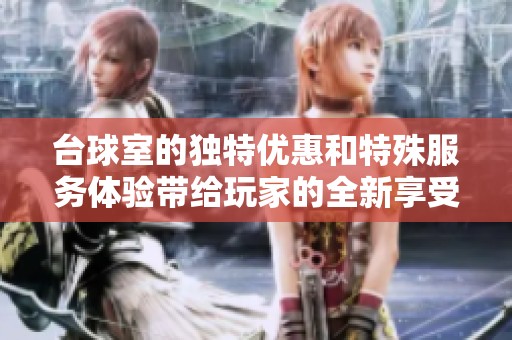 台球室的独特优惠和特殊服务体验带给玩家的全新享受