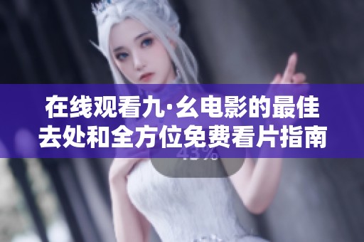在线观看九·幺电影的最佳去处和全方位免费看片指南