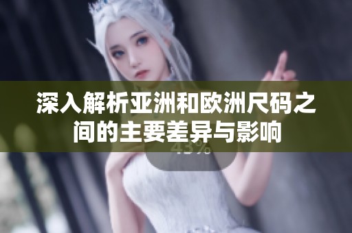 深入解析亚洲和欧洲尺码之间的主要差异与影响