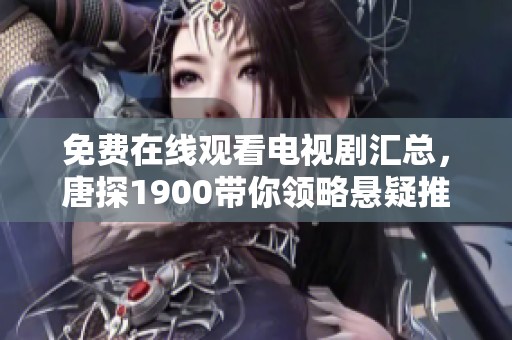 免费在线观看电视剧汇总，唐探1900带你领略悬疑推理的魅力