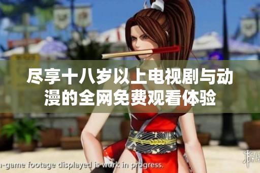 尽享十八岁以上电视剧与动漫的全网免费观看体验
