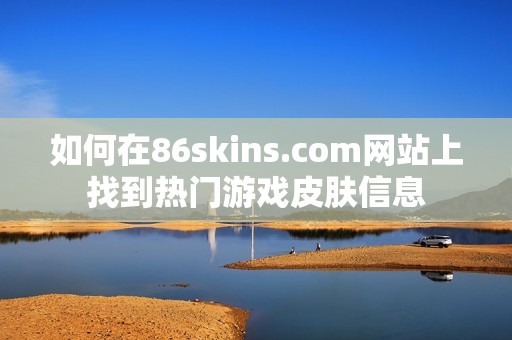 如何在86skins.com网站上找到热门游戏皮肤信息