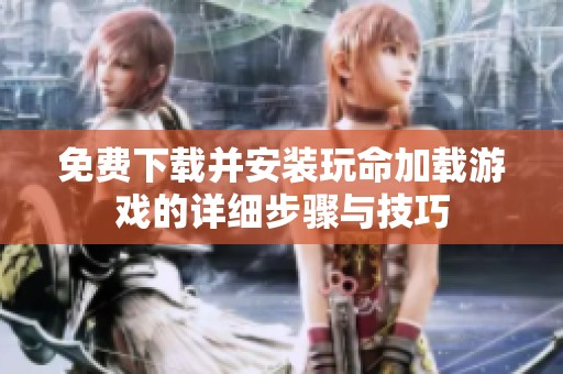 免费下载并安装玩命加载游戏的详细步骤与技巧