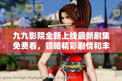 九九影院全新上线最新剧集免费看，领略精彩剧情和丰富选择