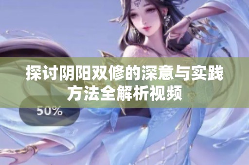 探讨阴阳双修的深意与实践方法全解析视频