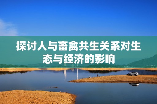 探讨人与畜禽共生关系对生态与经济的影响