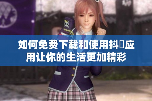 如何免费下载和使用抖抈应用让你的生活更加精彩