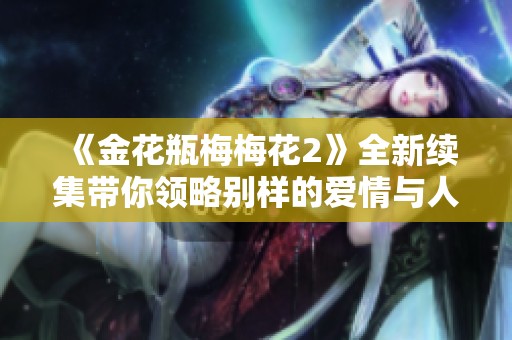 《金花瓶梅梅花2》全新续集带你领略别样的爱情与人生篇章
