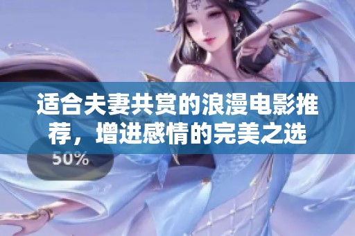 适合夫妻共赏的浪漫电影推荐，增进感情的完美之选