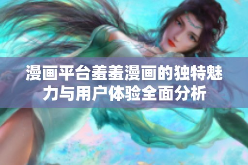 漫画平台羞羞漫画的独特魅力与用户体验全面分析