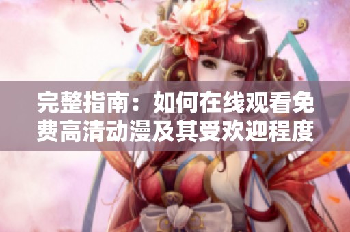 完整指南：如何在线观看免费高清动漫及其受欢迎程度分析