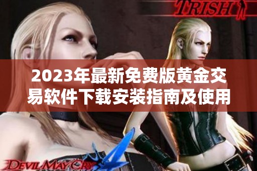 2023年最新免费版黄金交易软件下载安装指南及使用技巧