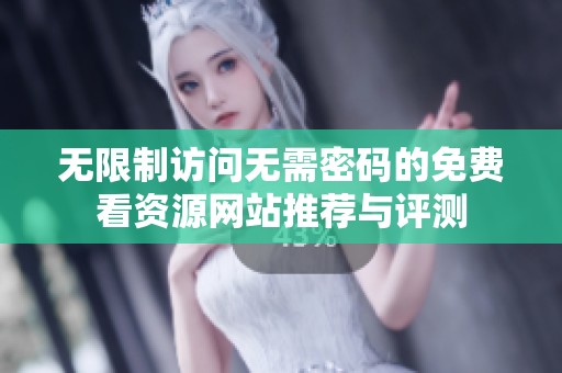 无限制访问无需密码的免费看资源网站推荐与评测