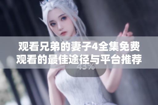 观看兄弟的妻子4全集免费观看的最佳途径与平台推荐