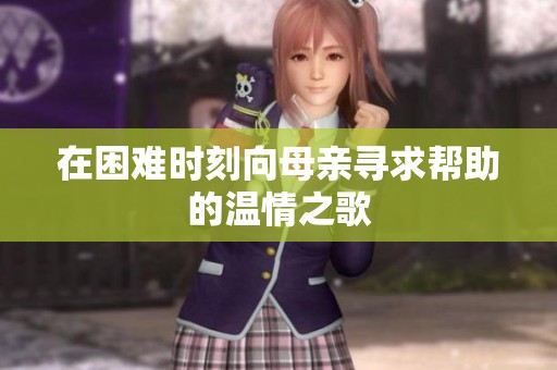 在困难时刻向母亲寻求帮助的温情之歌