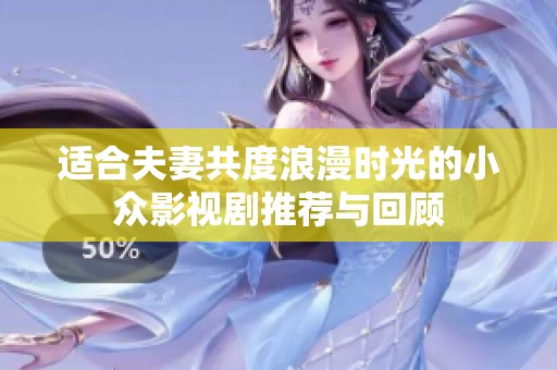适合夫妻共度浪漫时光的小众影视剧推荐与回顾